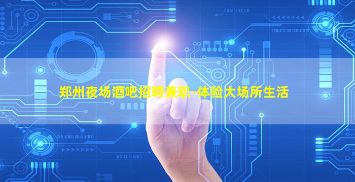 郑州夜场酒吧招聘兼职-体验大场所生活